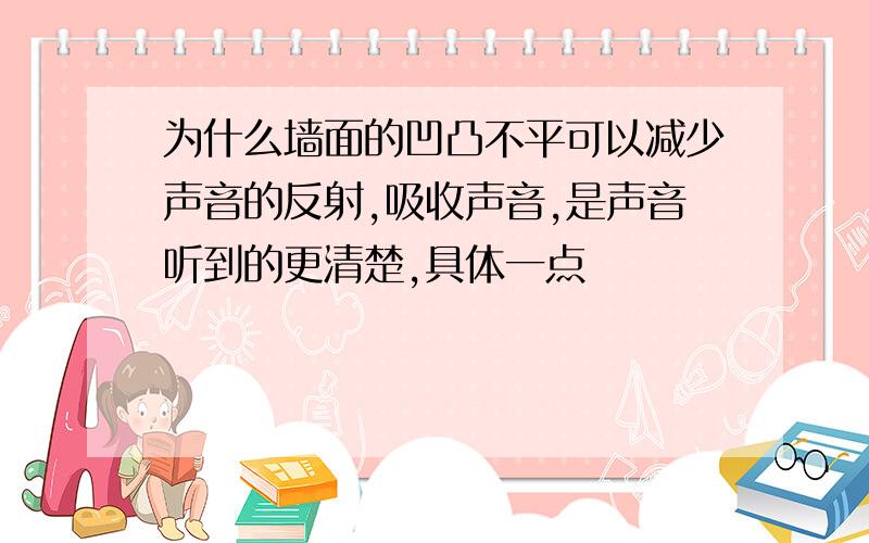 为什么墙面的凹凸不平可以减少声音的反射,吸收声音,是声音听到的更清楚,具体一点