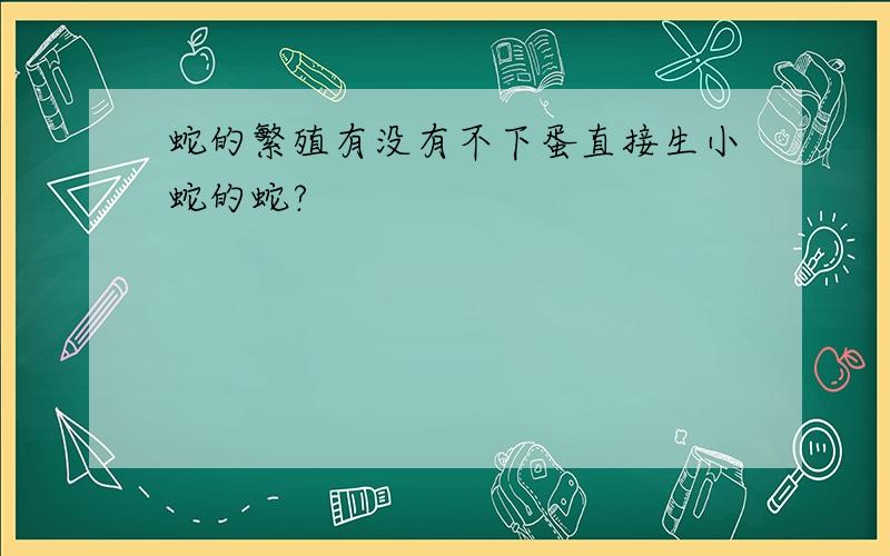 蛇的繁殖有没有不下蛋直接生小蛇的蛇?