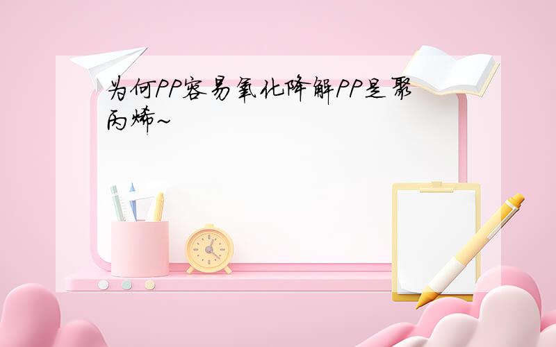 为何PP容易氧化降解PP是聚丙烯~