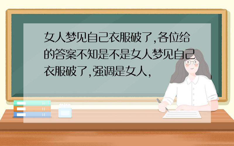 女人梦见自己衣服破了,各位给的答案不知是不是女人梦见自己衣服破了,强调是女人,