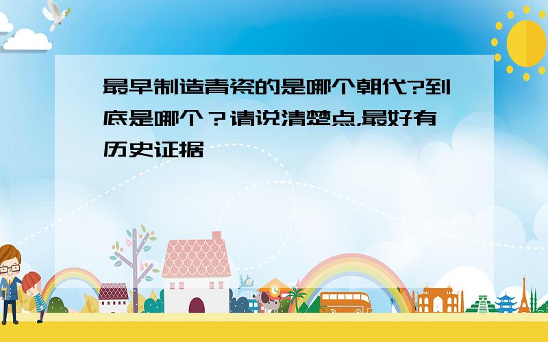 最早制造青瓷的是哪个朝代?到底是哪个？请说清楚点，最好有历史证据