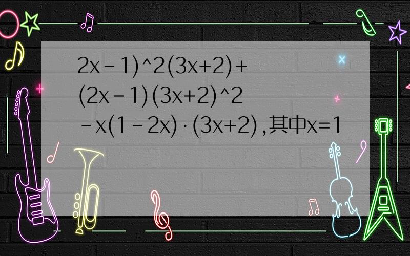 2x-1)^2(3x+2)+(2x-1)(3x+2)^2-x(1-2x)·(3x+2),其中x=1