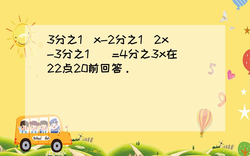 3分之1[x-2分之1(2x-3分之1)]=4分之3x在22点20前回答。