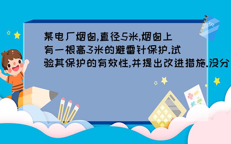 某电厂烟囱,直径5米,烟囱上有一根高3米的避雷针保护.试验其保护的有效性,并提出改进措施.没分了