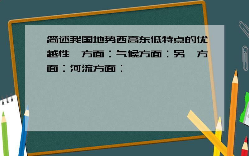 简述我国地势西高东低特点的优越性一方面：气候方面：另一方面：河流方面：