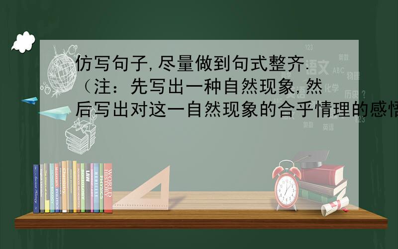 仿写句子,尽量做到句式整齐.（注：先写出一种自然现象,然后写出对这一自然现象的合乎情理的感悟.）