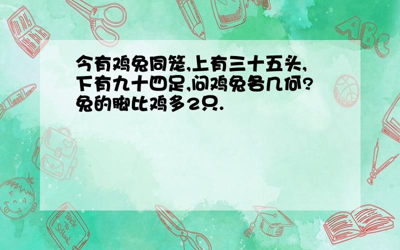 今有鸡兔同笼,上有三十五头,下有九十四足,问鸡兔各几何?兔的脚比鸡多2只.