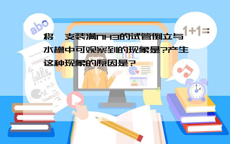 将一支装满NH3的试管倒立与水槽中可观察到的现象是?产生这种现象的原因是?