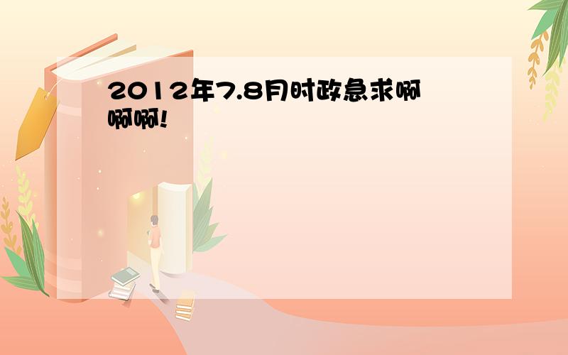 2012年7.8月时政急求啊啊啊!