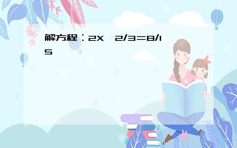 解方程：2X÷2/3＝8/15