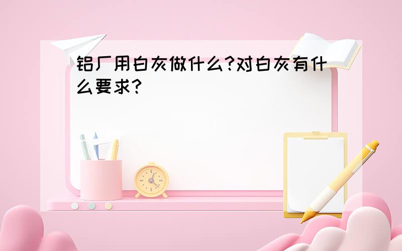 铝厂用白灰做什么?对白灰有什么要求?