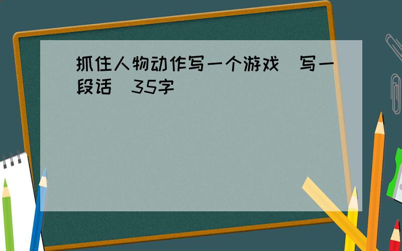 抓住人物动作写一个游戏（写一段话）35字