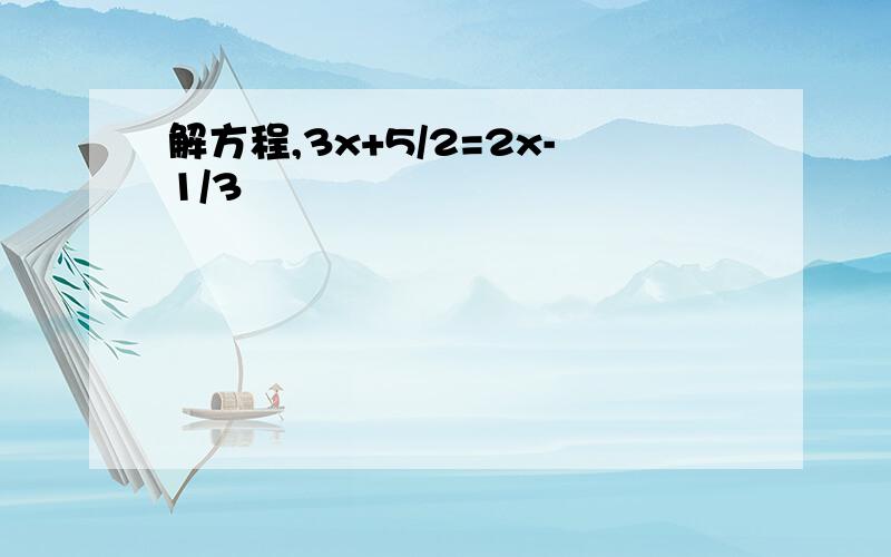 解方程,3x+5/2=2x-1/3