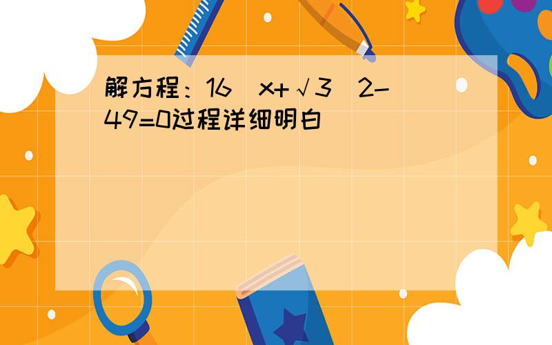 解方程：16(x+√3)2-49=0过程详细明白