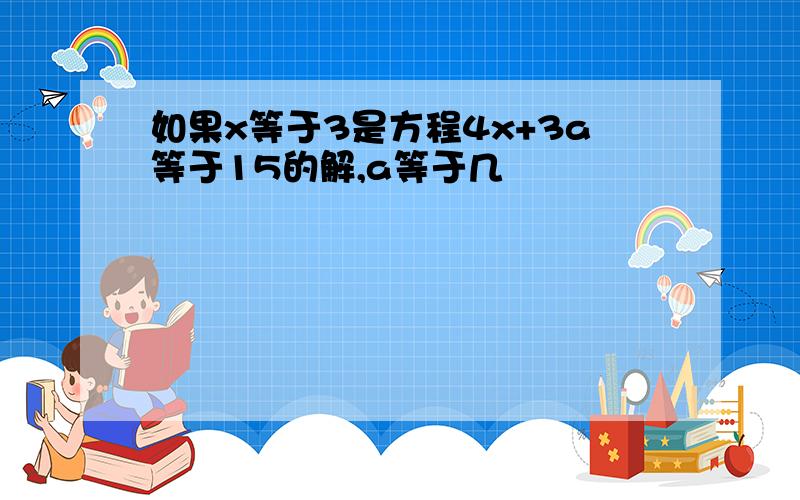 如果x等于3是方程4x+3a等于15的解,a等于几