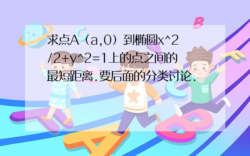 求点A（a,0）到椭圆x^2/2+y^2=1上的点之间的最短距离.要后面的分类讨论.