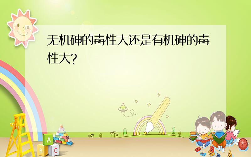 无机砷的毒性大还是有机砷的毒性大?