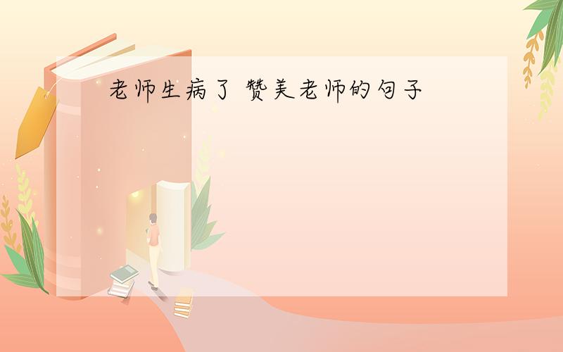 老师生病了 赞美老师的句子