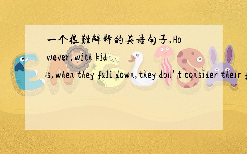 一个很难解释的英语句子,However,with kids,when they fall down,they don’t consider their falling down as a failure,instead,they treat it as a learning experience.They try again and again until they succeed.【The answer must be that they h