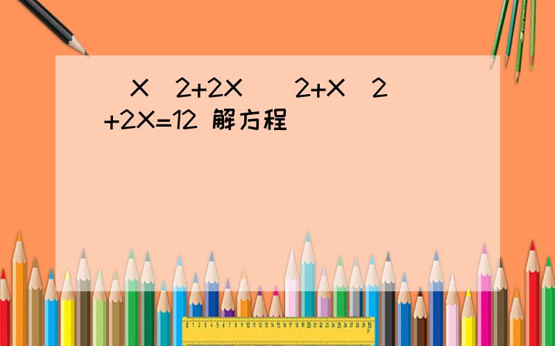 (X^2+2X)^2+X^2+2X=12 解方程