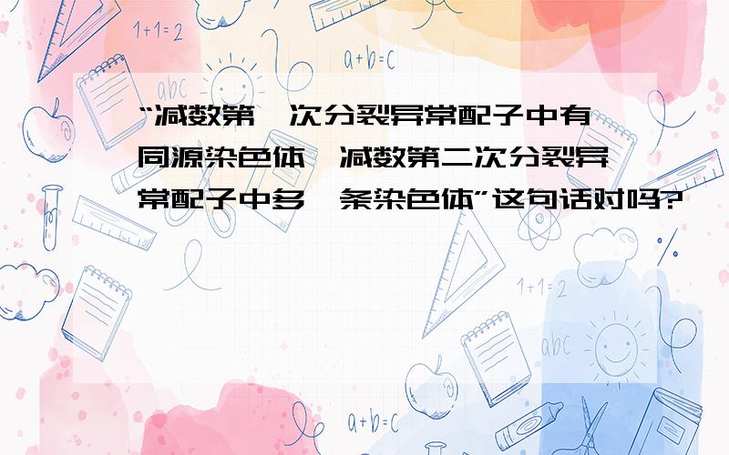 “减数第一次分裂异常配子中有同源染色体,减数第二次分裂异常配子中多一条染色体”这句话对吗?