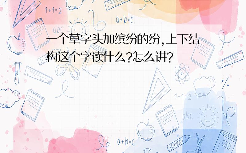 一个草字头加缤纷的纷,上下结构这个字读什么?怎么讲?