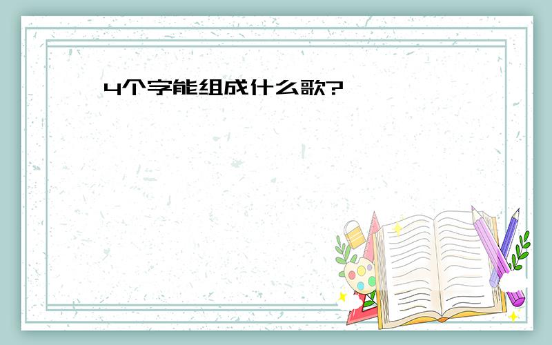 4个字能组成什么歌?