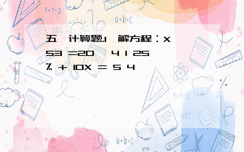 五、计算题.1、解方程：X×53 =20× 4 1 25% + 10X = 5 4