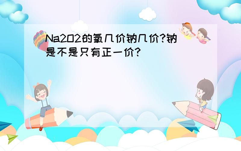 Na2O2的氧几价钠几价?钠是不是只有正一价?