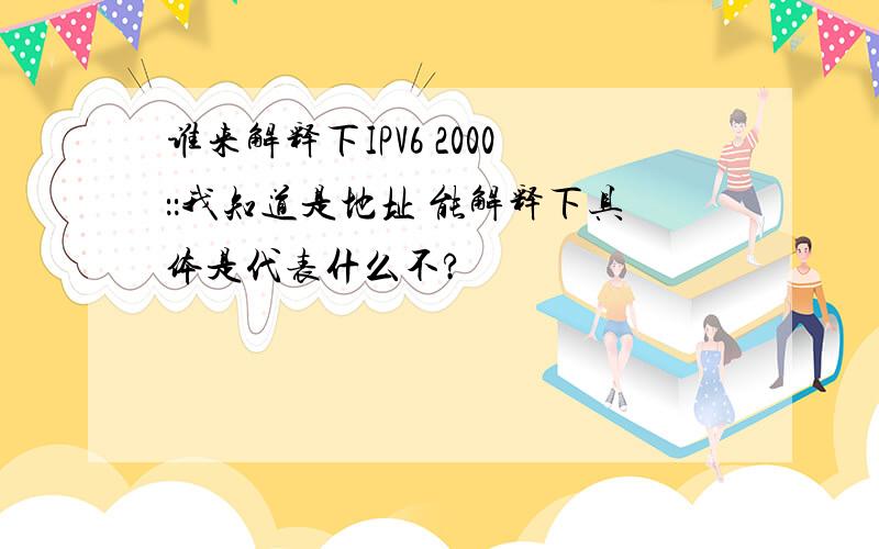 谁来解释下IPV6 2000：：我知道是地址 能解释下具体是代表什么不?