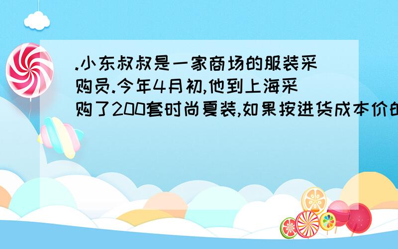 .小东叔叔是一家商场的服装采购员.今年4月初,他到上海采购了200套时尚夏装,如果按进货成本价的20%为利写出算式!