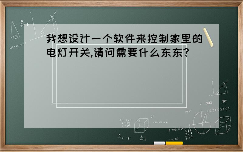 我想设计一个软件来控制家里的电灯开关,请问需要什么东东?