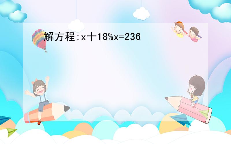 解方程:x十18%x=236