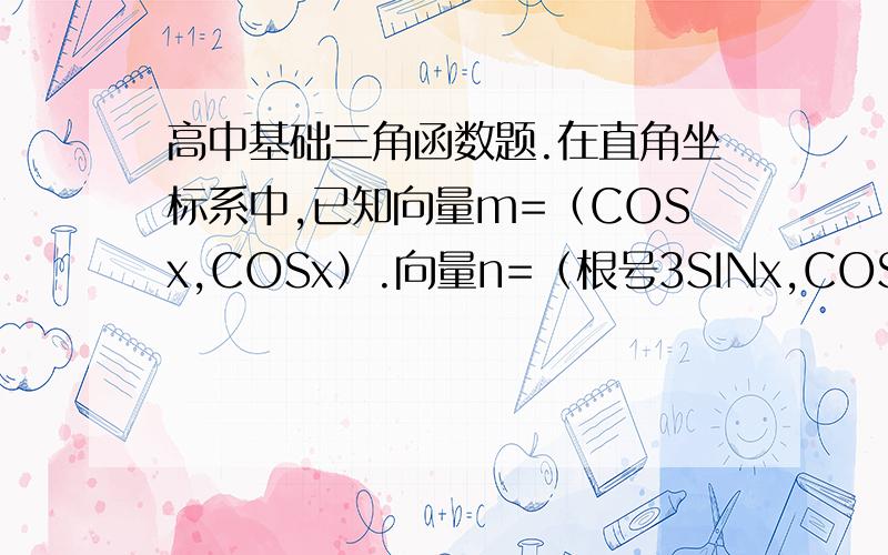 高中基础三角函数题.在直角坐标系中,已知向量m=（COSx,COSx）.向量n=（根号3SINx,COSx）,函数F（x）=m向量 X n向量.一：求F（x）的最小正周期.二：求F（x）的最大值及取得最大值时的x值的集合.