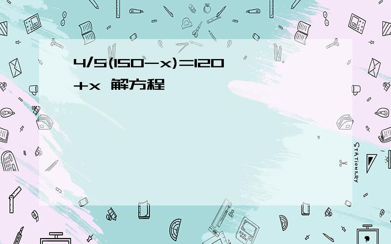 4/5(150-x)=120+x 解方程