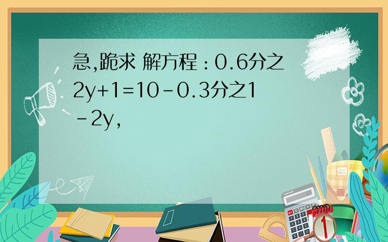 急,跪求 解方程：0.6分之2y+1=10-0.3分之1-2y,