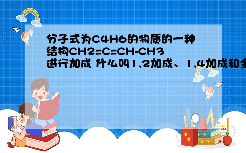 分子式为C4H6的物质的一种结构CH2=C=CH-CH3进行加成 什么叫1,2加成、1,4加成和全加成?烯烃加成有哪几种情况怎么判断?