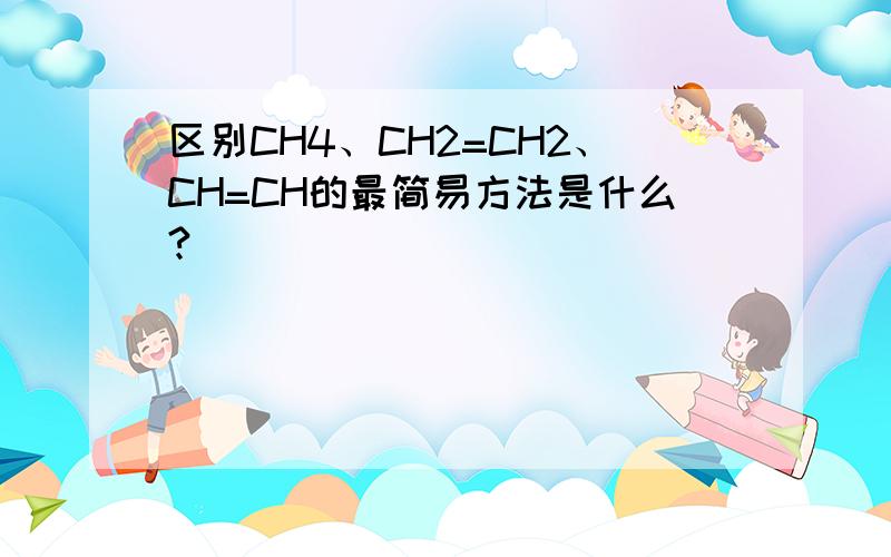 区别CH4、CH2=CH2、CH=CH的最简易方法是什么?