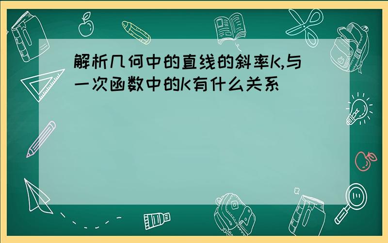 解析几何中的直线的斜率K,与一次函数中的K有什么关系