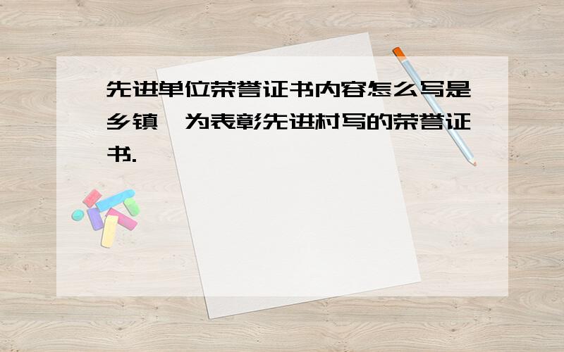 先进单位荣誉证书内容怎么写是乡镇,为表彰先进村写的荣誉证书.