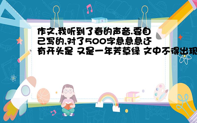 作文,我听到了春的声音.要自己写的,对了500字急急急还有开头是 又是一年芳草绿 文中不得出现“春”字亲快点很急的!