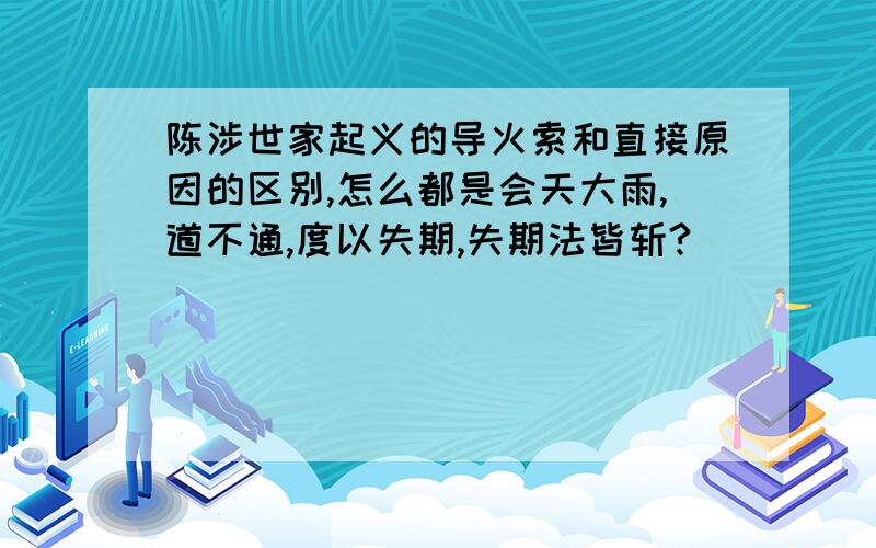 陈涉世家起义的导火索和直接原因的区别,怎么都是会天大雨,道不通,度以失期,失期法皆斩?