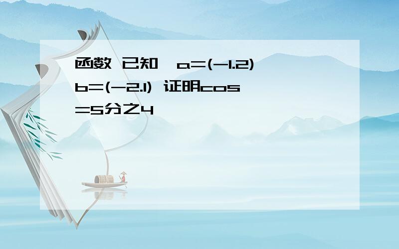 函数 已知,a=(-1.2)b=(-2.1) 证明cos=5分之4