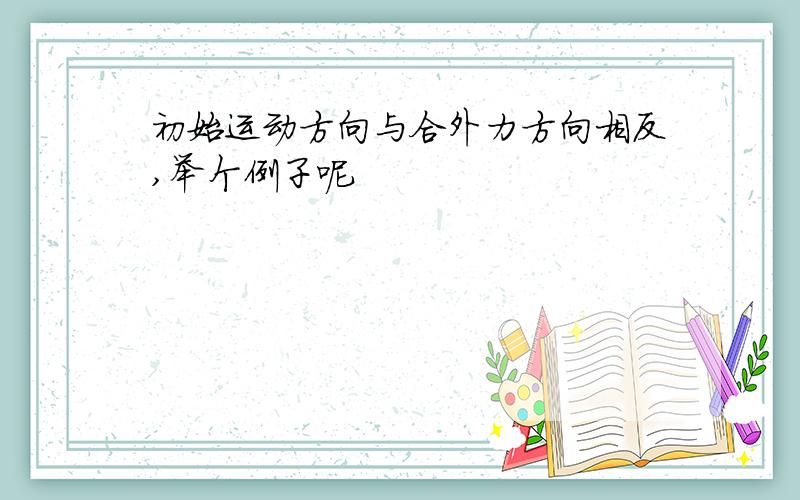 初始运动方向与合外力方向相反,举个例子呢