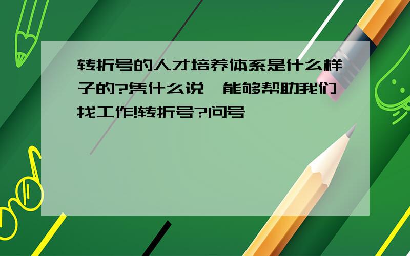 转折号的人才培养体系是什么样子的?凭什么说,能够帮助我们找工作!转折号?问号…………