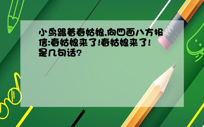 小鸟跟着春姑娘,向四面八方报信:春姑娘来了!春姑娘来了!是几句话?