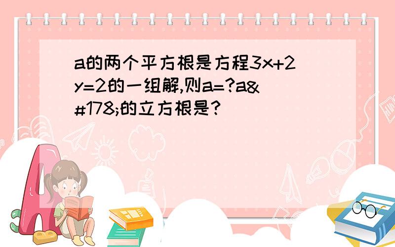 a的两个平方根是方程3x+2y=2的一组解,则a=?a²的立方根是?