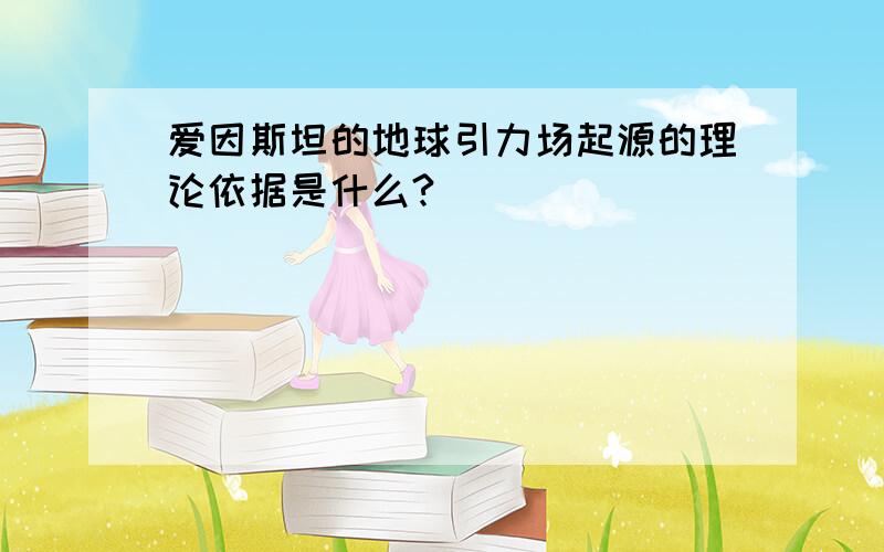 爱因斯坦的地球引力场起源的理论依据是什么?