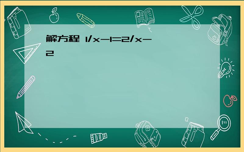 解方程 1/x-1=2/x-2