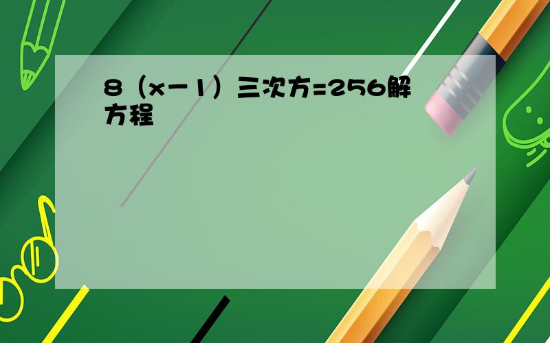 8（x－1）三次方=256解方程